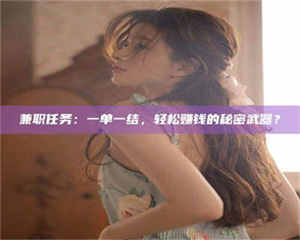 甘肃兼职任务：一单一结，轻松赚钱的秘密武器？ 第1张