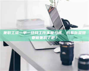 甘肃兼职工资一单一结找工作不能马虎，我看你是想要做兼职了吧？ 第1张