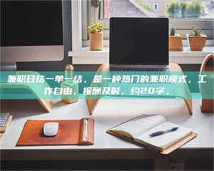 甘肃兼职日结一单一结，是一种热门的兼职模式，工作自由，报酬及时，约20字。 第1张