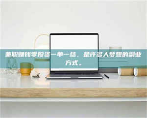 甘肃兼职赚钱零投资一单一结，是许多人梦想的副业方式。 第1张