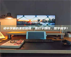 甘肃初中学霸的兼职秘籍：靠打字赚钱，想学就学！ 第1张