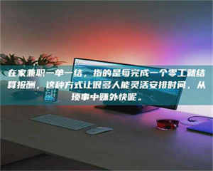 甘肃在家兼职一单一结，指的是每完成一个零工就结算报酬，这种方式让很多人能灵活安排时间，从琐事中赚外快呢。 第1张