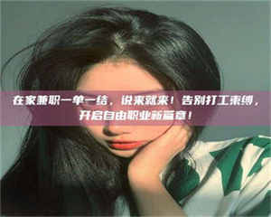 甘肃在家兼职一单一结，说来就来！告别打工束缚，开启自由职业新篇章！ 第1张