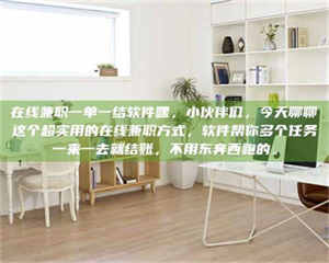 甘肃在线兼职一单一结软件嘿，小伙伴们，今天聊聊这个超实用的在线兼职方式，软件帮你多个任务一来一去就结账，不用东奔西跑的。 第1张