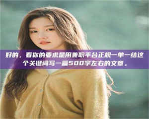甘肃好的，看你的要求是用兼职平台正规一单一结这个关键词写一篇500字左右的文章。 第1张