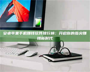 甘肃安卓苹果手机赚钱软件排行榜：开启你的指尖赚钱新时代 第1张