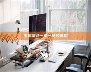 甘肃宝妈副业一单一结的兼职 第1张