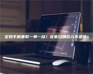 甘肃宝妈手机兼职一单一结！在家日赚百元不是梦！ 第1张