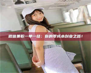 甘肃微信兼职一单一结：你的零成本创业之路！ 第1张