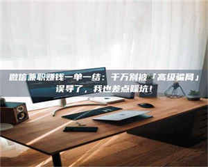 甘肃微信兼职赚钱一单一结：千万别被「高级骗局」误导了，我也差点踩坑！ 第1张