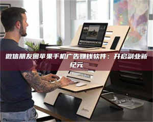 甘肃微信朋友圈苹果手机广告赚钱软件：开启副业新纪元 第1张