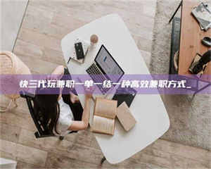 甘肃快三代玩兼职一单一结一种高效兼职方式_ 第1张