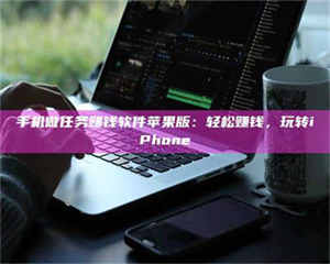 甘肃手机做任务赚钱软件苹果版：轻松赚钱，玩转iPhone 第1张
