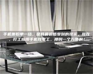 甘肃手机兼职单一结,是我最近感受到的现实。现在,打工族用手机找零工,那叫一个方便啊! 第1张 甘肃手机兼职单一结,是我最近感受到的现实。现在,打工族用手机找零工,那叫一个方便啊! 第1张