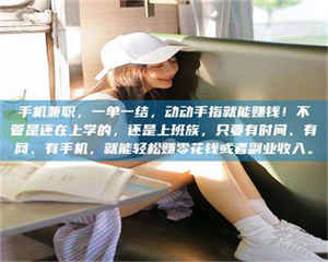 甘肃手机兼职，一单一结，动动手指就能赚钱！不管是还在上学的，还是上班族，只要有时间、有网、有手机，就能轻松赚零花钱或者副业收入。 第1张