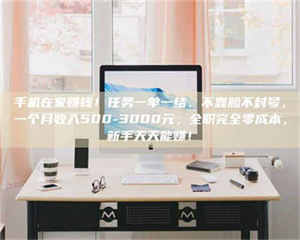 甘肃手机在家赚钱!任务一单一结、不靠脸不封号,一个月收入500-3000元,全职完全零成本,新手天天能赚! 第1张 甘肃手机在家赚钱!任务一单一结、不靠脸不封号,一个月收入500-3000元,全职完全零成本,新手天天能赚! 第1张