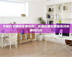 甘肃手机打字赚钱苹果软件：高端设备与智能高效的赚钱方式 第1张