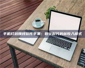 甘肃手机打码赚钱软件苹果:数字时代的新收入模式 第1张 甘肃手机打码赚钱软件苹果:数字时代的新收入模式 第1张