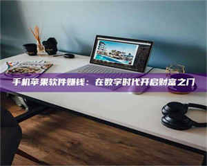 甘肃手机苹果软件赚钱：在数字时代开启财富之门 第1张