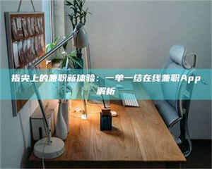 甘肃指尖上的兼职新体验：一单一结在线兼职App解析 第1张