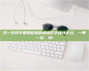 甘肃挖一挖我手机用起来的靠谱打字赚钱平台，一单一结，快! 第1张