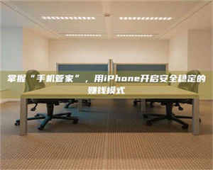 甘肃掌握“手机管家”,用iPhone开启安全稳定的赚钱模式 第1张 甘肃掌握“手机管家”,用iPhone开启安全稳定的赚钱模式 第1张