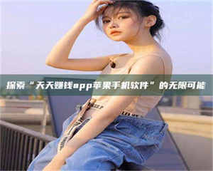 甘肃探索“天天赚钱app苹果手机软件”的无限可能 第1张