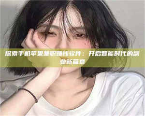 甘肃探索手机苹果兼职赚钱软件：开启智能时代的副业新篇章 第1张