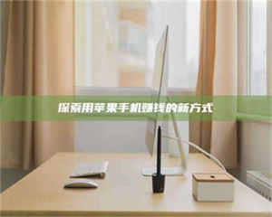 甘肃探索用苹果手机赚钱的新方式 第1张