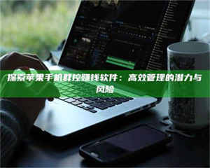 甘肃探索苹果手机群控赚钱软件：高效管理的潜力与风险 第1张