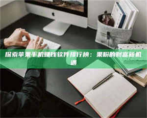 甘肃探索苹果手机赚钱软件排行榜：果粉的财富新机遇 第1张