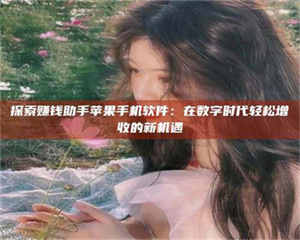 甘肃探索赚钱助手苹果手机软件：在数字时代轻松增收的新机遇 第1张