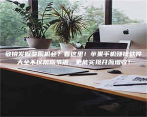 甘肃敏锐发掘变现机会？看这里！苹果手机赚钱软件大全不仅帮你节流，更能实现开源增收！ 第1张