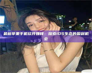 甘肃最新苹果手机软件赚钱:探索iOS生态的盈利机会 第1张 甘肃最新苹果手机软件赚钱:探索iOS生态的盈利机会 第1张