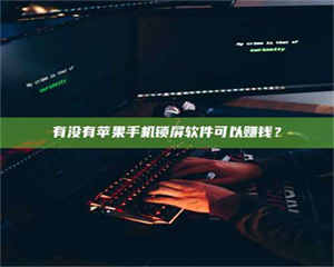 甘肃有没有苹果手机锁屏软件可以赚钱？ 第1张