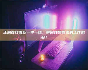 甘肃正规在线兼职一单一结：带你找到靠谱的工作机会！ 第1张