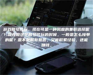 甘肃游戏账号代玩，现在可是一种风靡的兼职选择呢！你在做这个账号代玩的时候，一般是怎么接单的呢？是不是很有意思，又能积累经验，还能赚钱。 第1张