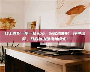 甘肃线上兼职一单一结app:轻松找兼职,按单结算,开启自由赚钱新模式! 第1张 甘肃线上兼职一单一结app:轻松找兼职,按单结算,开启自由赚钱新模式! 第1张