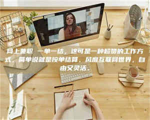 甘肃网上兼职 一单一结，这可是一种超赞的工作方式，简单说就是按单结算，风靡互联网世界，自由又灵活。 第1张