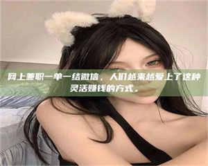 甘肃网上兼职一单一结微信，人们越来越爱上了这种灵活赚钱的方式。 第1张