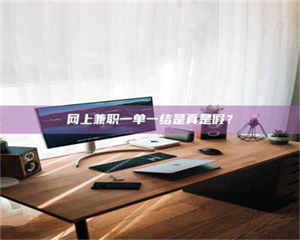 甘肃网上兼职一单一结是真是假？ 第1张