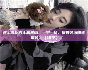 甘肃网上兼职的正规网站，一单一结，提供灵活赚钱机会。（15字） 第1张