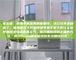 甘肃老实说，苹果手机是真的能赚钱，这已经不是秘密了。虽然很多人开始怀疑苹果手机下载什么软件赚钱这句话的真实性，但只要你找到正确的方法，用iPhone确实能找到不少赚钱方式。 第1张