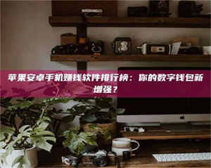 甘肃苹果安卓手机赚钱软件排行榜：你的数字钱包新增强？ 第1张