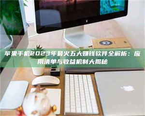 甘肃苹果手机2023年最火五大赚钱软件全解析：应用清单与收益机制大揭秘 第1张