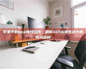 甘肃苹果手机app赚钱软件：解析iOS应用生态中的收入密码 第1张