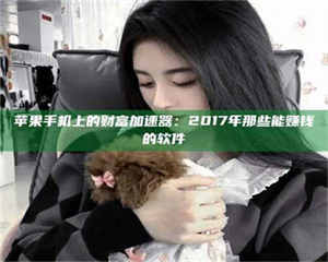 甘肃苹果手机上的财富加速器：2017年那些能赚钱的软件 第1张