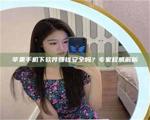 甘肃苹果手机下软件赚钱安全吗？专家权威解析 第1张