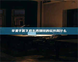 甘肃苹果手机下载东西赚钱的软件叫什么 第1张 甘肃苹果手机下载东西赚钱的软件叫什么 第1张