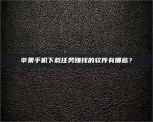 甘肃苹果手机下载任务赚钱的软件有哪些？ 第1张